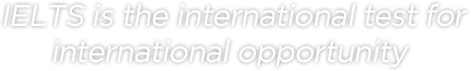 IELTS is the international test for international opprtunity